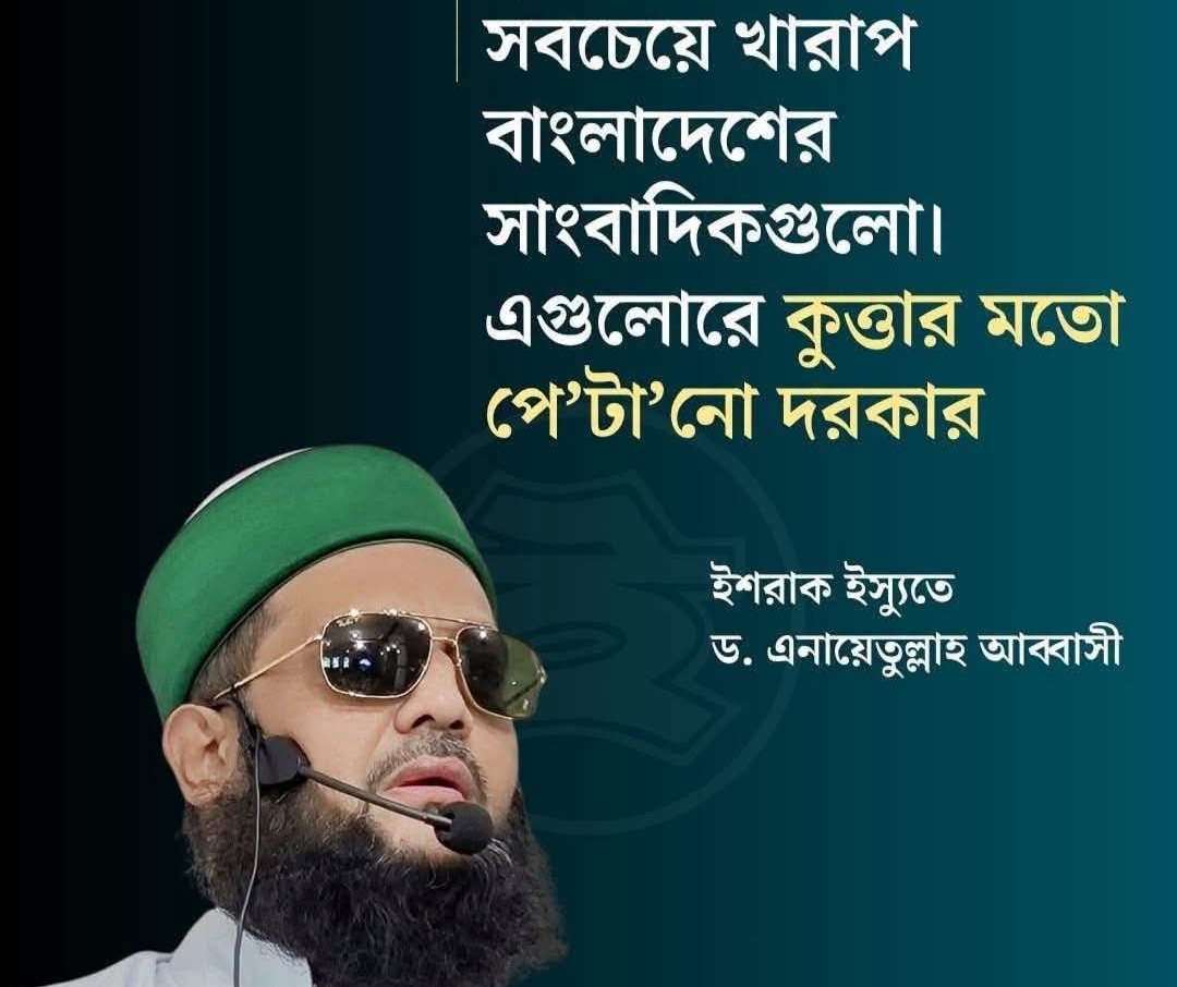 সাংবাদিকদের নিয়ে ড. এনায়েতুল্লাহ আব্বাসীর আক্রমণাত্মক মন্তব্যের তীব্র নিন্দা ও প্রতিবাদ!